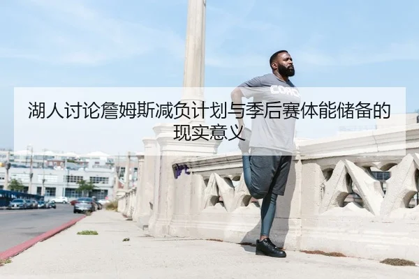 湖人讨论詹姆斯减负计划与季后赛体能储备的现实意义